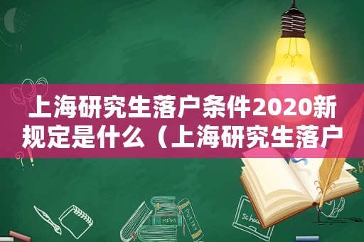 上海研究生落戶條件2020新規定是什么（上海研究生落戶條件2020新規）