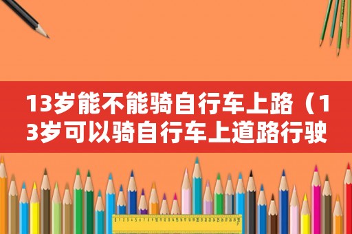 13歲能不能騎自行車上路（13歲可以騎自行車上道路行駛嗎?）