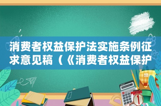 消費者權益保護法實施條例征求意見稿（《消費者權益保護法實施條例》全文）