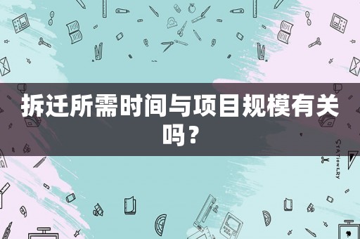 拆遷所需時間與項目規模有關嗎？
