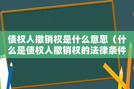 債權人撤銷權是什么意思（什么是債權人撤銷權的法律條件）