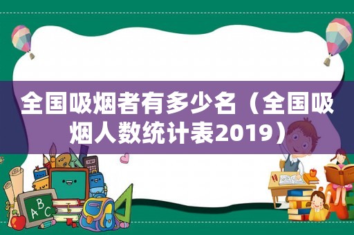 全國吸煙者有多少名（全國吸煙人數(shù)統(tǒng)計表2019）