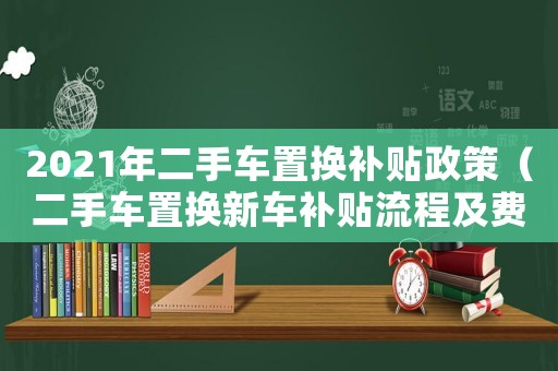 2021年二手車置換補貼政策（二手車置換新車補貼流程及費用）