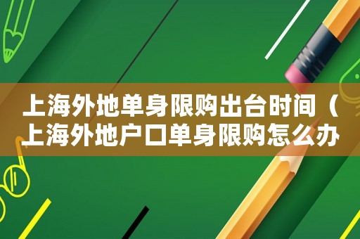 上海外地單身限購出臺時間（上海外地戶口單身限購怎么辦手續）