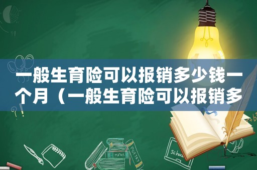 一般生育險可以報銷多少錢一個月（一般生育險可以報銷多少錢）