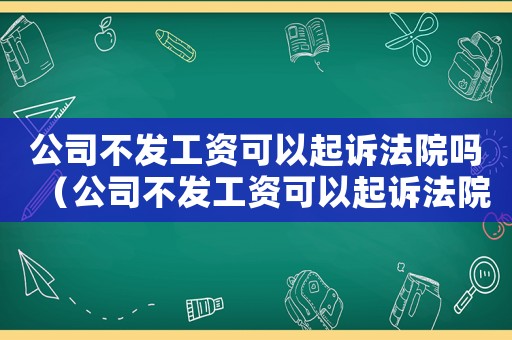 公司不發(fā)工資可以起訴法院嗎（公司不發(fā)工資可以起訴法院嗎）