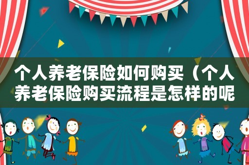 個人養老保險如何購買（個人養老保險購買流程是怎樣的呢）