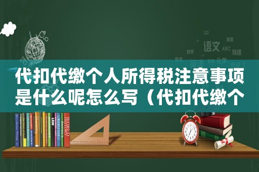 代扣代繳個人所得稅注意事項是什么呢怎么寫（代扣代繳個人所得稅注意事項是什么呢）