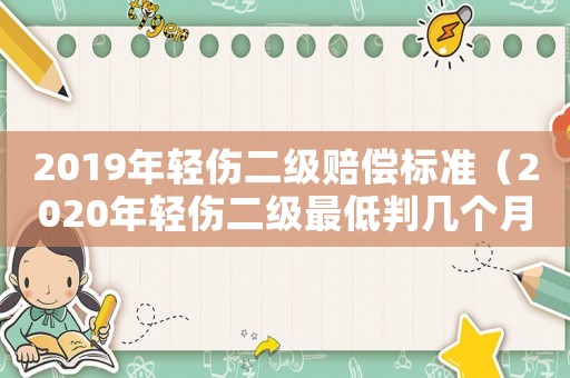 2019年輕傷二級賠償標準（2020年輕傷二級最低判幾個月）