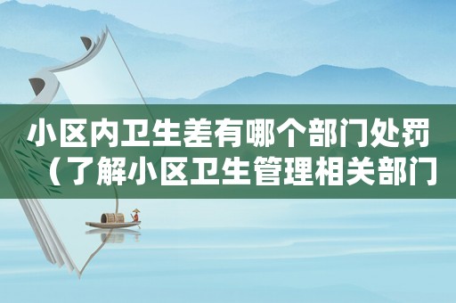 小區內衛生差有哪個部門處罰（了解小區衛生管理相關部門及處罰方式）