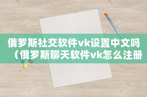 俄羅斯社交軟件vk設置中文嗎（俄羅斯聊天軟件vk怎么注冊）