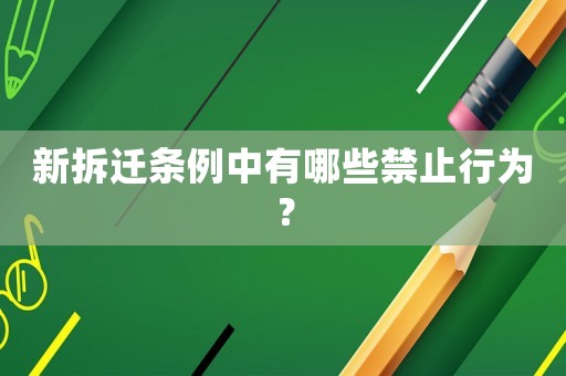 新拆遷條例中有哪些禁止行為？
