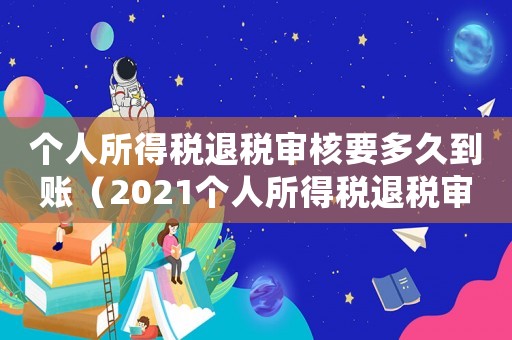個(gè)人所得稅退稅審核要多久到賬（2021個(gè)人所得稅退稅審核要多久）