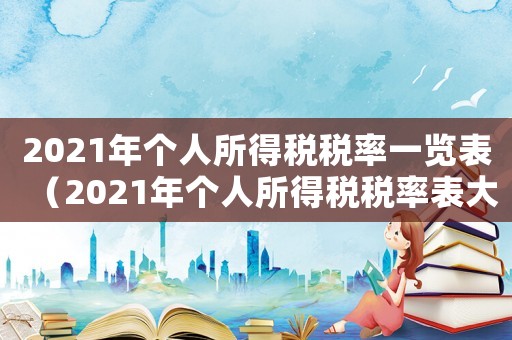 2021年個人所得稅稅率一覽表（2021年個人所得稅稅率表大全）