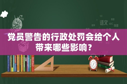 黨員警告的行政處罰會給個人帶來哪些影響？