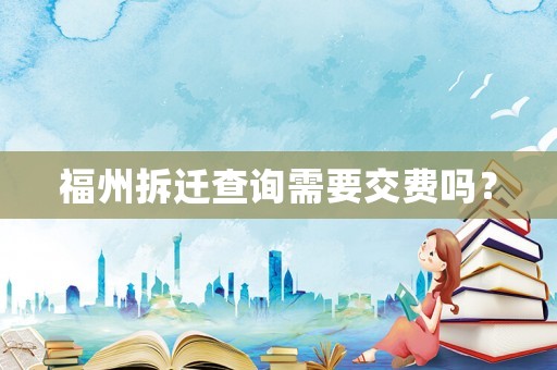 福州拆遷查詢需要交費嗎？