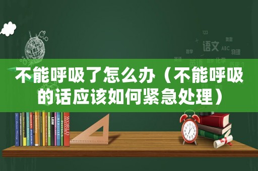 不能呼吸了怎么辦（不能呼吸的話應該如何緊急處理）