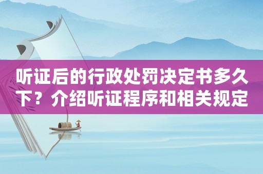 聽證后的行政處罰決定書多久下？介紹聽證程序和相關(guān)規(guī)定