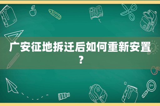 廣安征地拆遷后如何重新安置？