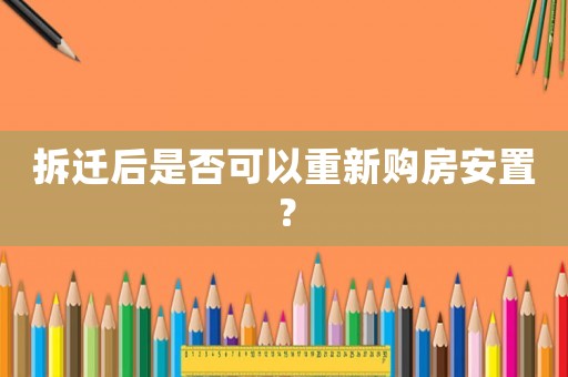 拆遷后是否可以重新購(gòu)房安置？