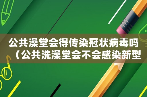 公共澡堂會得傳染冠狀病毒嗎（公共洗澡堂會不會感染新型肺炎）