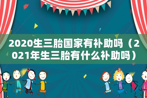 2020生三胎國家有補助嗎（2021年生三胎有什么補助嗎）