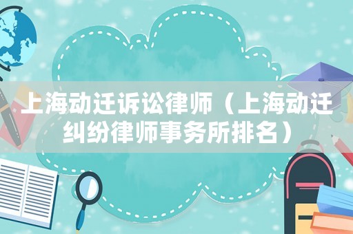 上海動遷訴訟律師（上海動遷糾紛律師事務所排名）