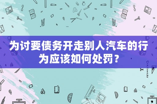 為討要債務開走別人汽車的行為應該如何處罰？