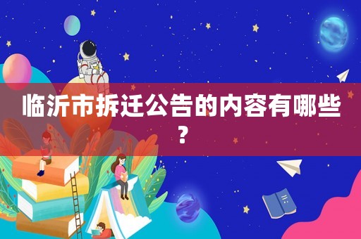 臨沂市拆遷公告的內容有哪些？