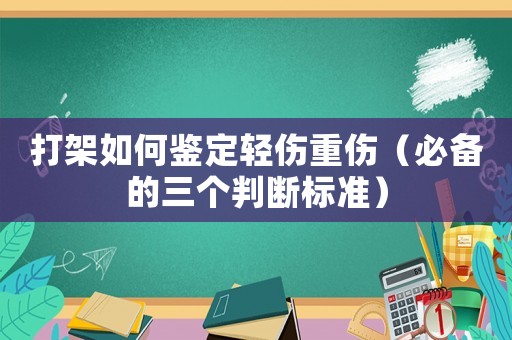 打架如何鑒定輕傷重傷（必備的三個判斷標準）