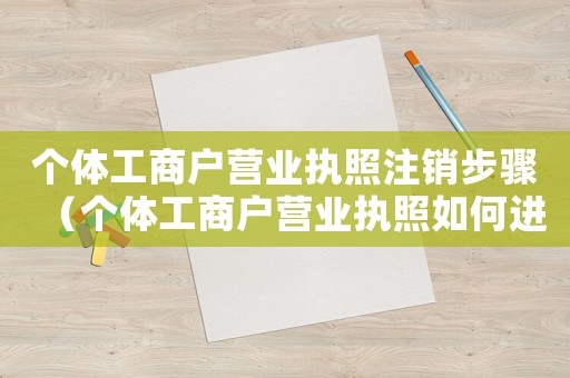 個體工商戶營業執照注銷步驟（個體工商戶營業執照如何進行注銷操作）