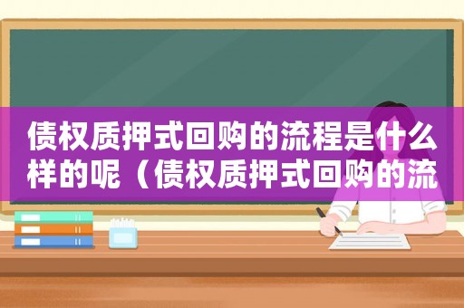 債權質押式回購的流程是什么樣的呢（債權質押式回購的流程是什么樣的）