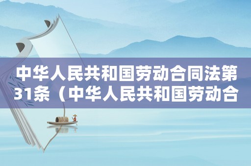 中華人民共和國勞動(dòng)合同法第31條（中華人民共和國勞動(dòng)合同法第31條）