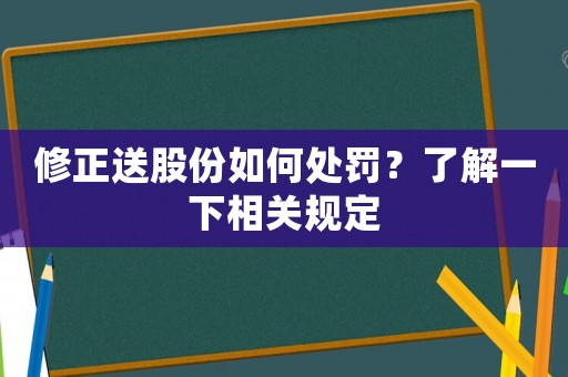 修正送股份如何處罰？了解一下相關(guān)規(guī)定
