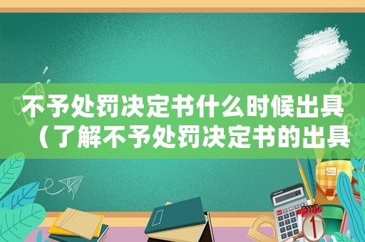 不予處罰決定書什么時候出具（了解不予處罰決定書的出具時間）