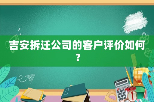 吉安拆遷公司的客戶評價如何？