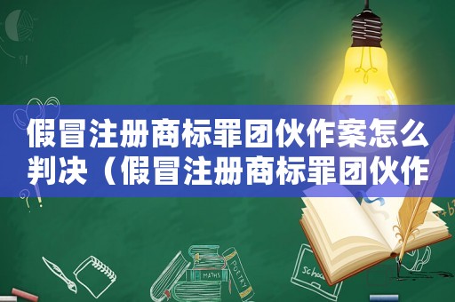 假冒注冊商標罪團伙作案怎么判決（假冒注冊商標罪團伙作案怎么判）