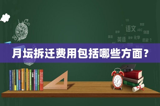 月壇拆遷費用包括哪些方面？