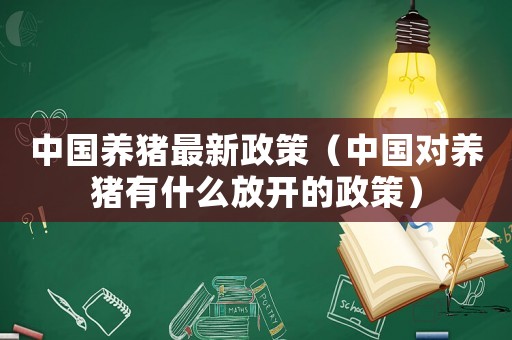 中國養豬最新政策（中國對養豬有什么放開的政策）