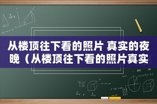 從樓頂往下看的照片 真實(shí)的夜晚（從樓頂往下看的照片真實(shí)的夜晚）