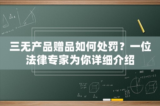 三無產(chǎn)品贈品如何處罰？一位法律專家為你詳細(xì)介紹