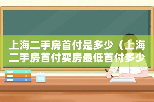 上海二手房首付是多少（上海二手房首付買房最低首付多少）