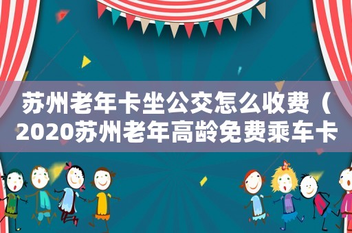 蘇州老年卡坐公交怎么收費（2020蘇州老年高齡免費乘車卡）