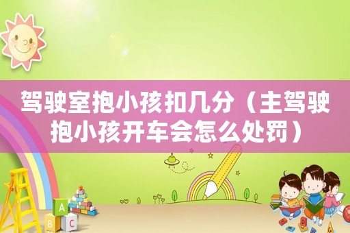 駕駛室抱小孩扣幾分（主駕駛抱小孩開(kāi)車(chē)會(huì)怎么處罰）
