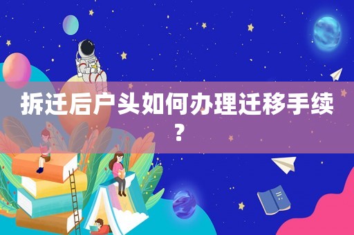 拆遷后戶頭如何辦理遷移手續？