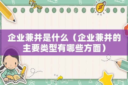 企業兼并是什么（企業兼并的主要類型有哪些方面）