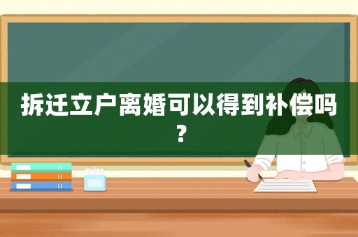拆遷立戶離婚可以得到補償嗎？