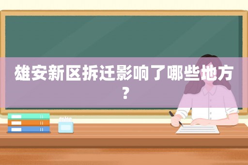 雄安新區拆遷影響了哪些地方？