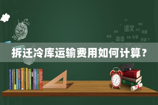 拆遷冷庫運輸費用如何計算？