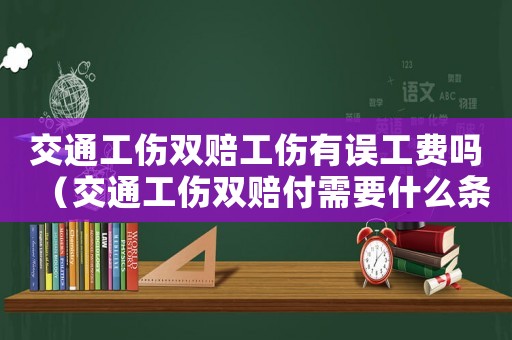 交通工傷雙賠工傷有誤工費嗎（交通工傷雙賠付需要什么條件?）